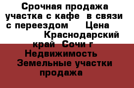 Срочная продажа участка с кафе, в связи с переездом.  › Цена ­ 6 000 000 - Краснодарский край, Сочи г. Недвижимость » Земельные участки продажа   
